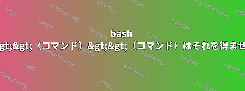 bash 2&gt;&gt;（コマンド）&gt;&gt;（コマンド）はそれを得ません