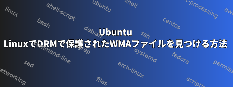 Ubuntu LinuxでDRMで保護されたWMAファイルを見つける方法