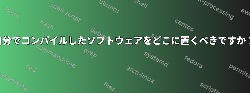 自分でコンパイルしたソフトウェアをどこに置くべきですか？