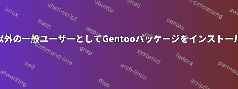 root以外の一般ユーザーとしてGentooパッケージをインストールする