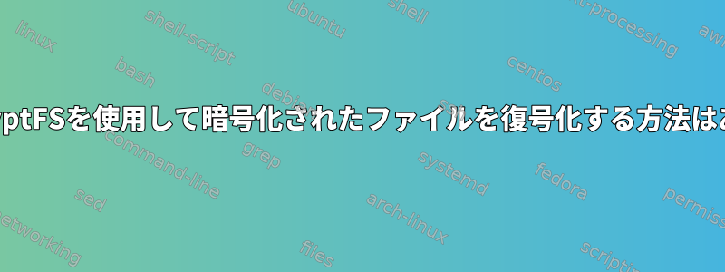 LinuxでecryptFSを使用して暗号化されたファイルを復号化する方法はありますか？