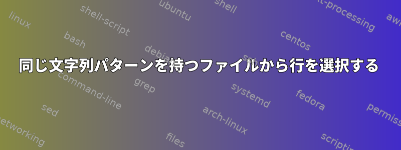 同じ文字列パターンを持つファイルから行を選択する