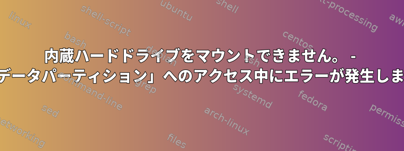 内蔵ハードドライブをマウントできません。 - 「基本データパーティション」へのアクセス中にエラーが発生しました。