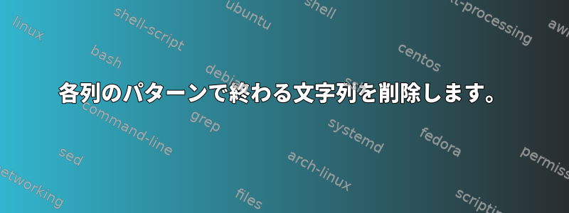 各列のパターンで終わる文字列を削除します。