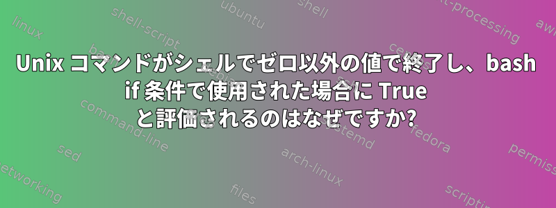 Unix コマンドがシェルでゼロ以外の値で終了し、bash if 条件で使用された場合に True と評価されるのはなぜですか?