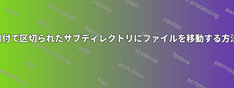 日付で区切られたサブディレクトリにファイルを移動する方法