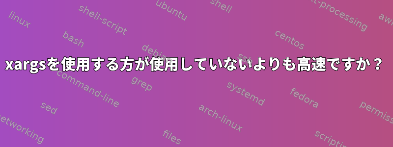 xargsを使用する方が使用していないよりも高速ですか？