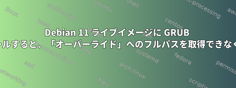 Debian 11 ライブイメージに GRUB をインストールすると、「オーバーライド」へのフルパスを取得できなくなります。