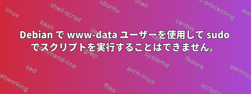 Debian で www-data ユーザーを使用して sudo でスクリプトを実行することはできません。