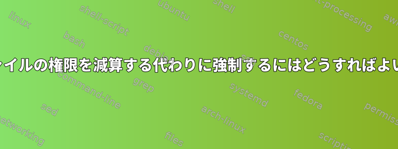 将来のファイルの権限を減算する代わりに強制するにはどうすればよいですか？