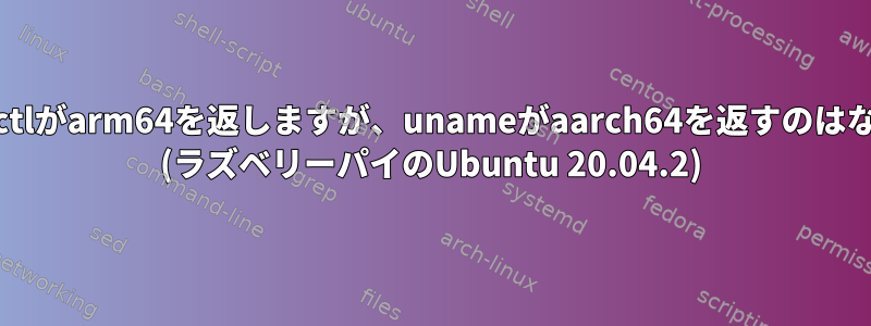 Hostnamectlがarm64を返しますが、unameがaarch64を返すのはなぜですか？ (ラズベリーパイのUbuntu 20.04.2)