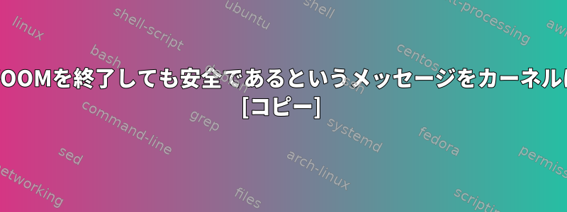 特定のプロセスがOOMを終了しても安全であるというメッセージをカーネルに表示しますか？ [コピー]