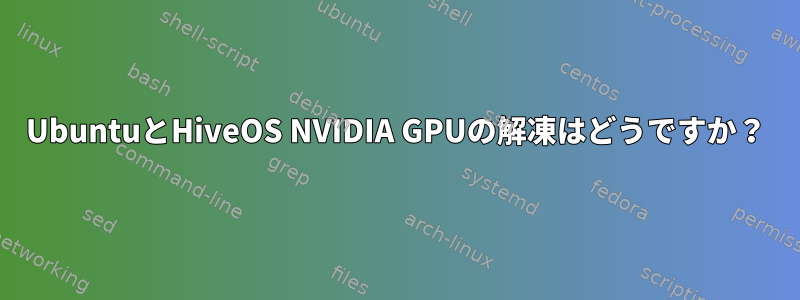 UbuntuとHiveOS NVIDIA GPUの解凍はどうですか？