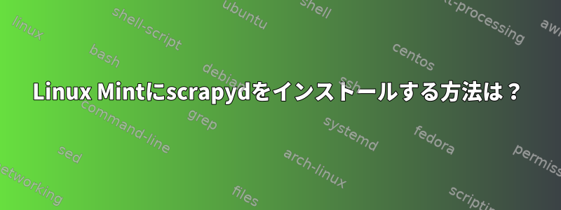 Linux Mintにscrapydをインストールする方法は？