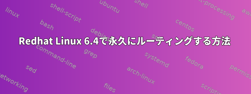 Redhat Linux 6.4で永久にルーティングする方法