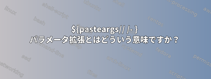 ${pasteargs// /- } パラメータ拡張とはどういう意味ですか？