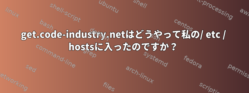 get.code-industry.netはどうやって私の/ etc / hostsに入ったのですか？