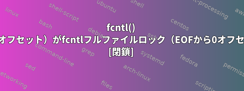 fcntl() スコープロック（長さからの一部のオフセット）がfcntlフルファイルロック（EOFから0オフセット）よりも遅いのはなぜですか？ [閉鎖]