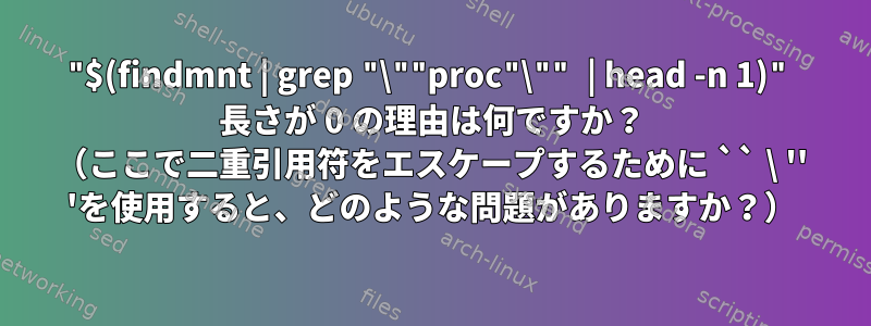 "$(findmnt | grep "\""proc"\"" | head -n 1)" 長さが 0 の理由は何ですか？ （ここで二重引用符をエスケープするために `` \ '' 'を使用すると、どのような問題がありますか？）