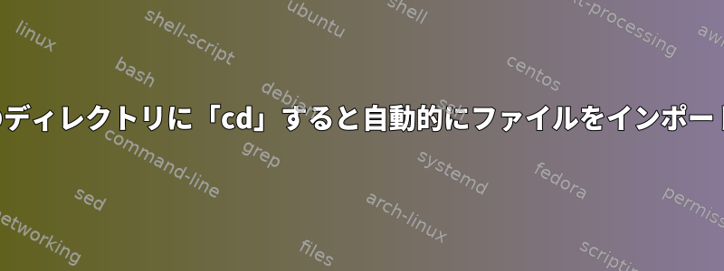 特定のディレクトリに「cd」すると自動的にファイルをインポートする