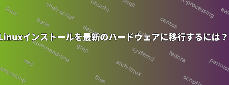 Linuxインストールを最新のハードウェアに移行するには？