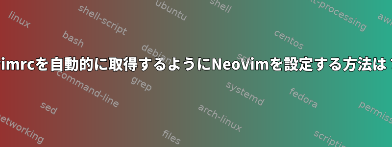 .vimrcを自動的に取得するようにNeoVimを設定する方法は？