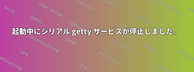 起動中にシリアル getty サービスが停止しました。