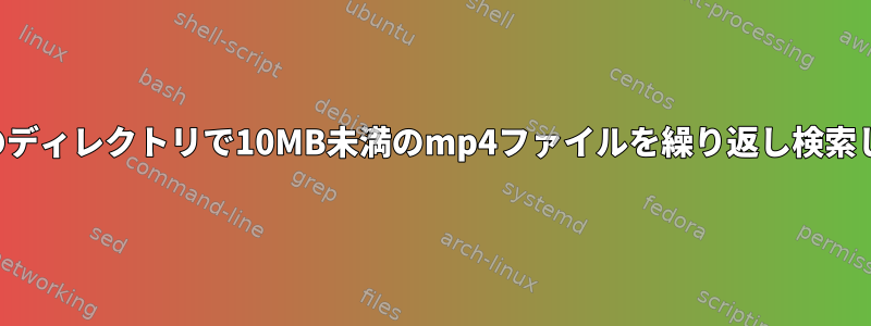 すべてのディレクトリで10MB未満のmp4ファイルを繰り返し検索します。