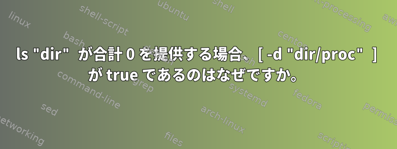 ls "dir" が合計 0 を提供する場合、[ -d "dir/proc" ] が true であるのはなぜですか。