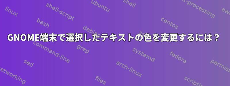 GNOME端末で選択したテキストの色を変更するには？