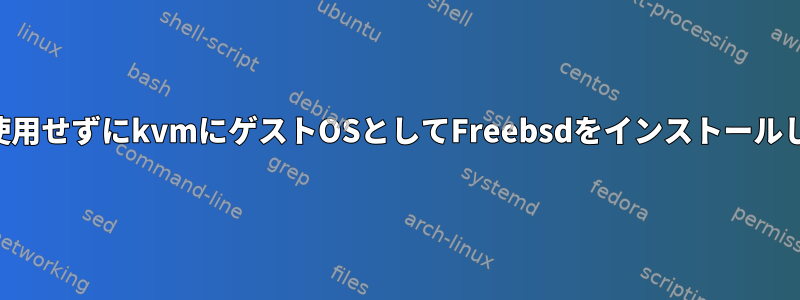 VNCを使用せずにkvmにゲストOSとしてFreebsdをインストールします。