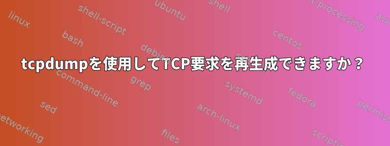 tcpdumpを使用してTCP要求を再生成できますか？