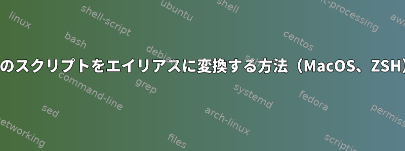 このスクリプトをエイリアスに変換する方法（MacOS、ZSH）