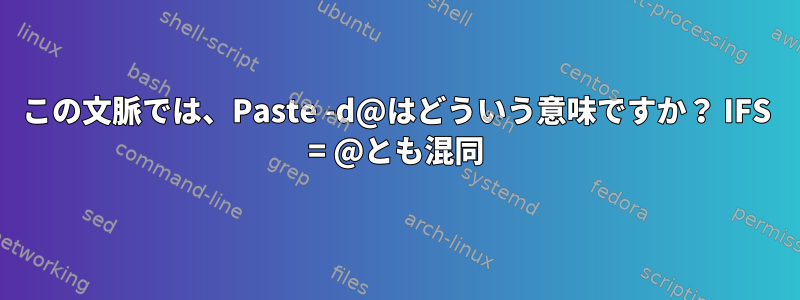 この文脈では、Paste -d@はどういう意味ですか？ IFS = @とも混同