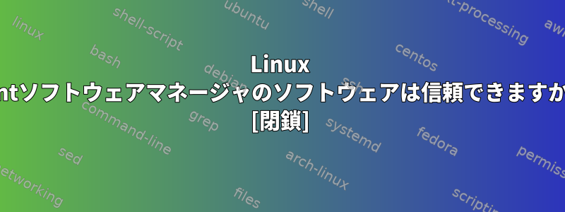 Linux Mintソフトウェアマネージャのソフトウェアは信頼できますか？ [閉鎖]