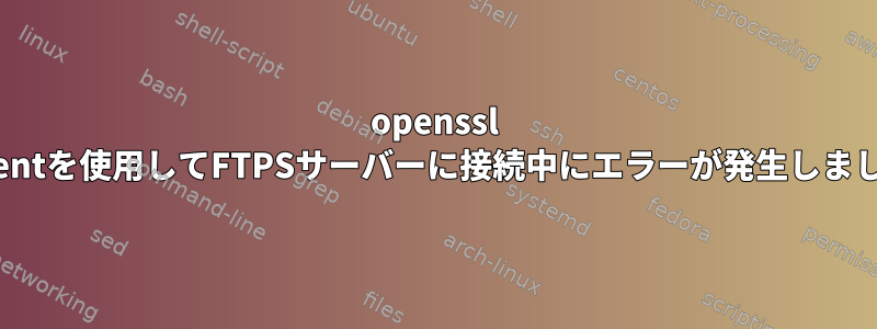 openssl s_clientを使用してFTPSサーバーに接続中にエラーが発生しました。