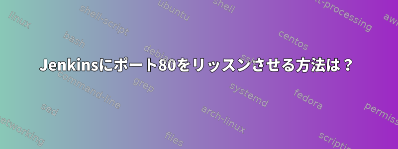 Jenkinsにポート80をリッスンさせる方法は？