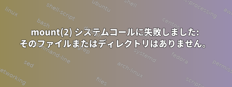 mount(2) システムコールに失敗しました: そのファイルまたはディレクトリはありません。