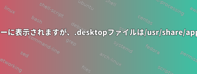 アプリケーションはメニューに表示されますが、.desktopファイルは/usr/share/applicationsにありません。