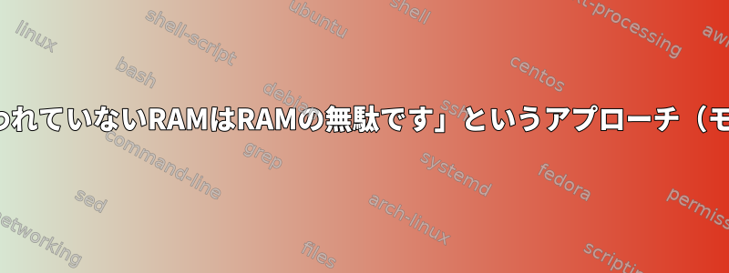 Linuxカーネルは、普遍的な「どんな用途にも使われていないRAMはRAMの無駄です」というアプローチ（モバイルデバイスの場合など）を放棄しましたか？