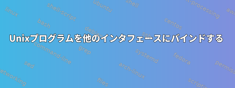 Unixプログラムを他のインタフェースにバインドする