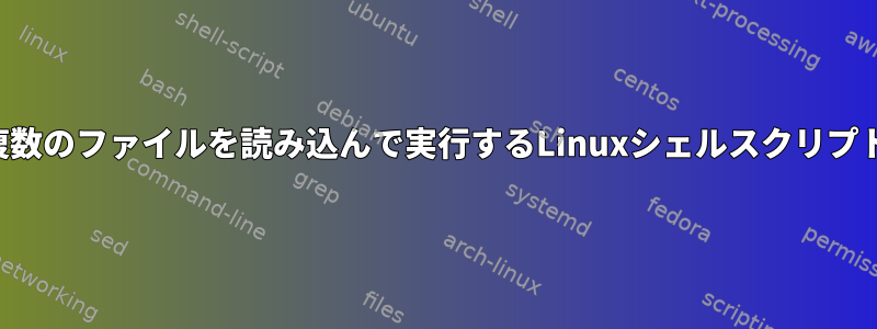 複数のファイルを読み込んで実行するLinuxシェルスクリプト