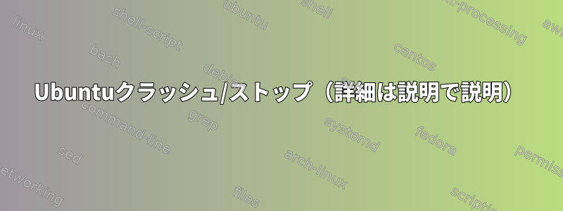 Ubuntuクラッシュ/ストップ（詳細は説明で説明）