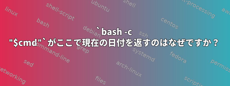 `bash -c "$cmd"`がここで現在の日付を返すのはなぜですか？