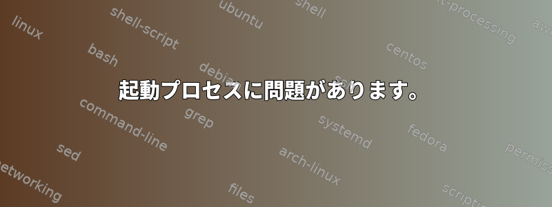 起動プロセスに問題があります。