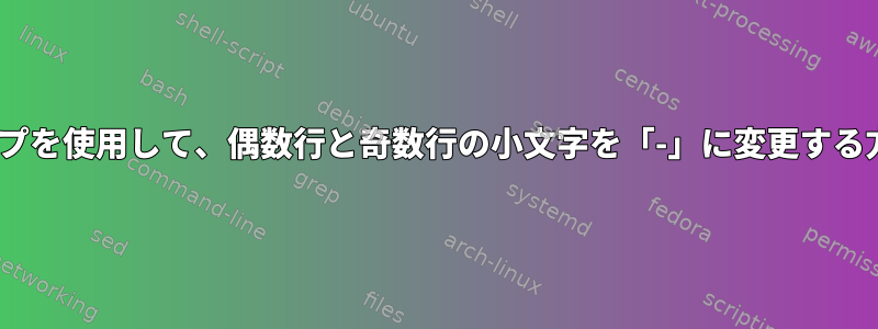 sedパイプを使用して、偶数行と奇数行の小文字を「-」に変更する方法は？