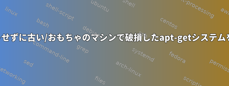 ハードドライブを再フォーマットせずに古い/おもちゃのマシンで破損したapt-getシステムをきれいにして修復する方法は？