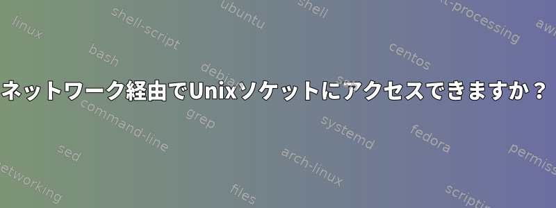 ネットワーク経由でUnixソケットにアクセスできますか？