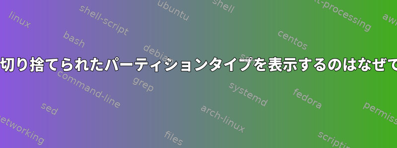 fdiskが切り捨てられたパーティションタイプを表示するのはなぜですか？