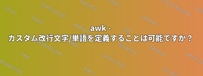 awk - カスタム改行文字/単語を定義することは可能ですか？